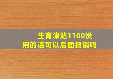 生育津贴1100没用的话可以后面报销吗