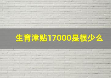 生育津贴17000是很少么