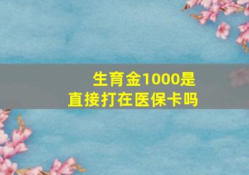 生育金1000是直接打在医保卡吗