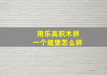 用乐高积木拼一个城堡怎么拼