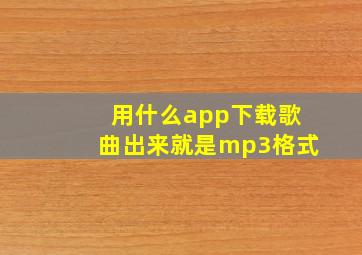 用什么app下载歌曲出来就是mp3格式