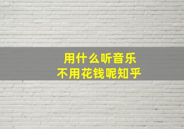 用什么听音乐不用花钱呢知乎