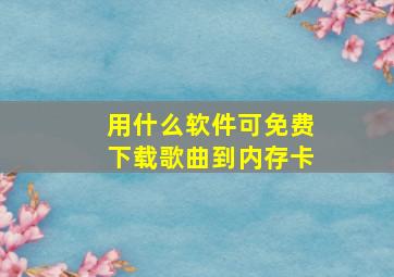 用什么软件可免费下载歌曲到内存卡