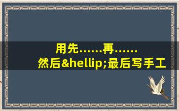 用先......再......然后…最后写手工制作