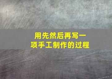 用先然后再写一项手工制作的过程