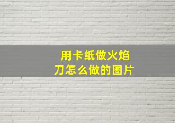 用卡纸做火焰刀怎么做的图片