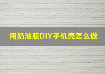 用奶油胶DIY手机壳怎么做