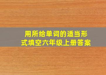 用所给单词的适当形式填空六年级上册答案