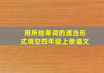 用所给单词的适当形式填空四年级上册语文