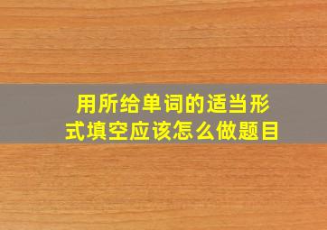 用所给单词的适当形式填空应该怎么做题目