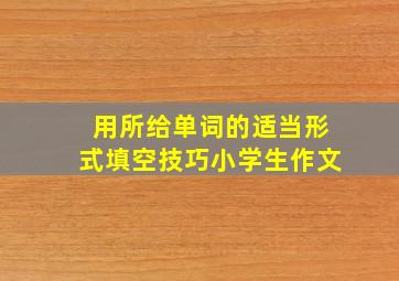 用所给单词的适当形式填空技巧小学生作文