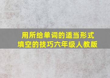 用所给单词的适当形式填空的技巧六年级人教版