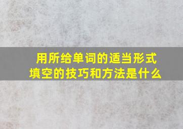 用所给单词的适当形式填空的技巧和方法是什么