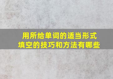 用所给单词的适当形式填空的技巧和方法有哪些