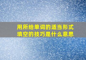 用所给单词的适当形式填空的技巧是什么意思