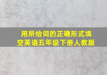 用所给词的正确形式填空英语五年级下册人教版