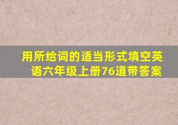 用所给词的适当形式填空英语六年级上册76道带答案