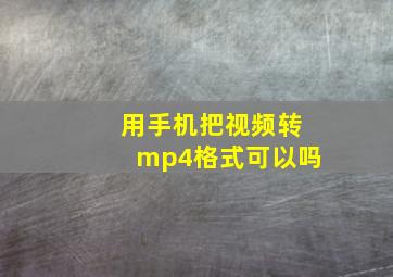 用手机把视频转mp4格式可以吗