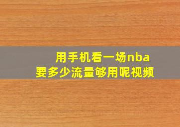 用手机看一场nba要多少流量够用呢视频