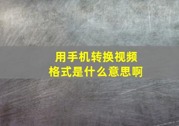 用手机转换视频格式是什么意思啊