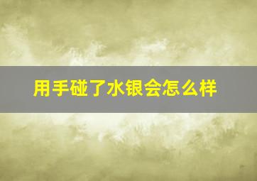 用手碰了水银会怎么样