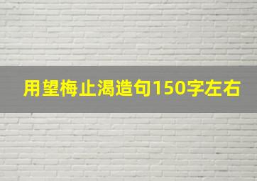 用望梅止渴造句150字左右