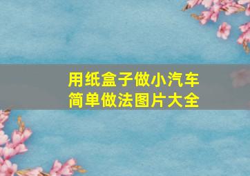 用纸盒子做小汽车简单做法图片大全