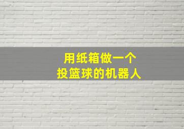 用纸箱做一个投篮球的机器人