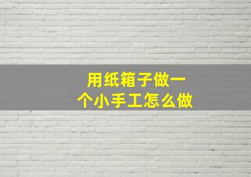 用纸箱子做一个小手工怎么做