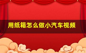 用纸箱怎么做小汽车视频