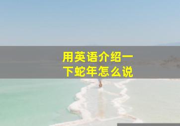 用英语介绍一下蛇年怎么说