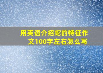 用英语介绍蛇的特征作文100字左右怎么写