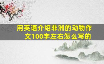 用英语介绍非洲的动物作文100字左右怎么写的