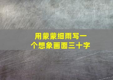 用蒙蒙细雨写一个想象画面三十字