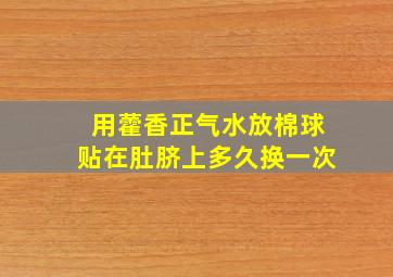 用藿香正气水放棉球贴在肚脐上多久换一次