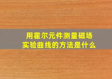 用霍尔元件测量磁场实验曲线的方法是什么