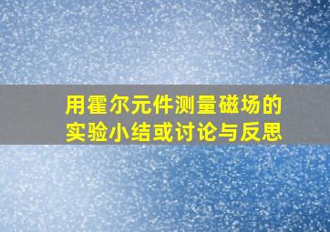 用霍尔元件测量磁场的实验小结或讨论与反思