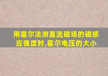 用霍尔法测直流磁场的磁感应强度时,霍尔电压的大小