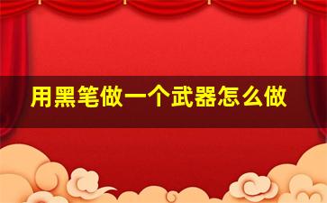 用黑笔做一个武器怎么做