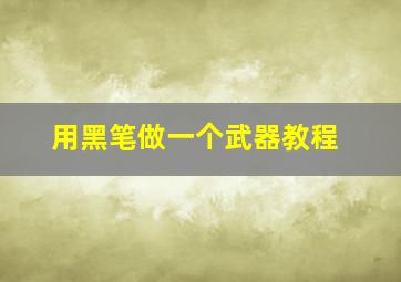 用黑笔做一个武器教程