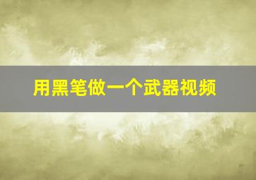 用黑笔做一个武器视频