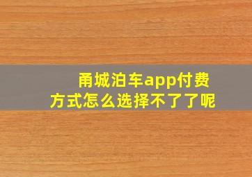 甬城泊车app付费方式怎么选择不了了呢