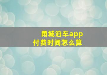 甬城泊车app付费时间怎么算