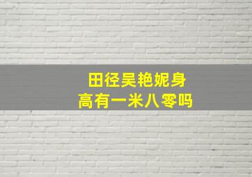 田径吴艳妮身高有一米八零吗