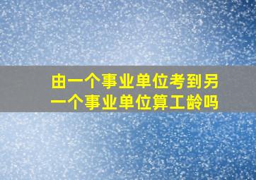 由一个事业单位考到另一个事业单位算工龄吗