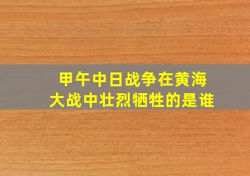 甲午中日战争在黄海大战中壮烈牺牲的是谁