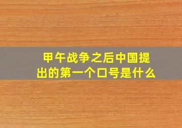 甲午战争之后中国提出的第一个口号是什么