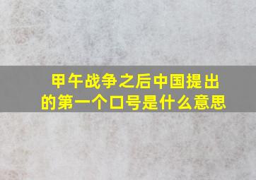 甲午战争之后中国提出的第一个口号是什么意思