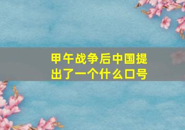 甲午战争后中国提出了一个什么口号