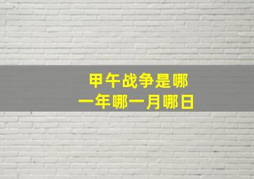 甲午战争是哪一年哪一月哪日